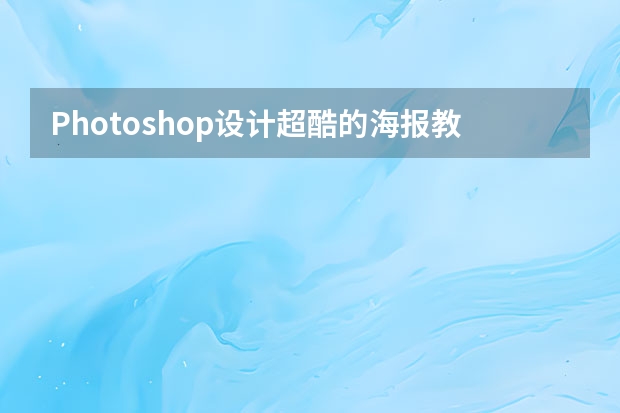 Photoshop设计超酷的海报教程 Photoshop设计中国风主题风格的宣传海报