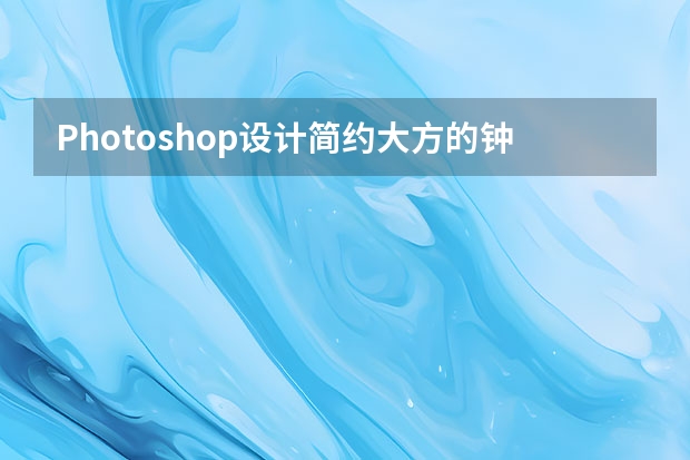 Photoshop设计简约大方的钟表ICON图标 Photoshop设计简约风格的节约用水公益海报