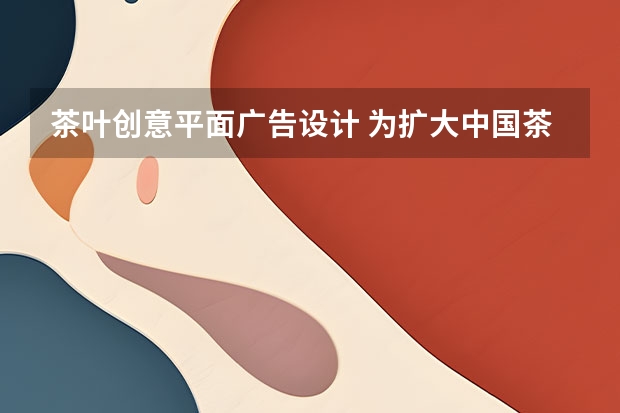 茶叶创意平面广告设计 为扩大中国茶叶设计广告语？