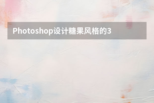Photoshop设计糖果风格的3D艺术字教程 Photoshop设计中国风主题风格的宣传海报