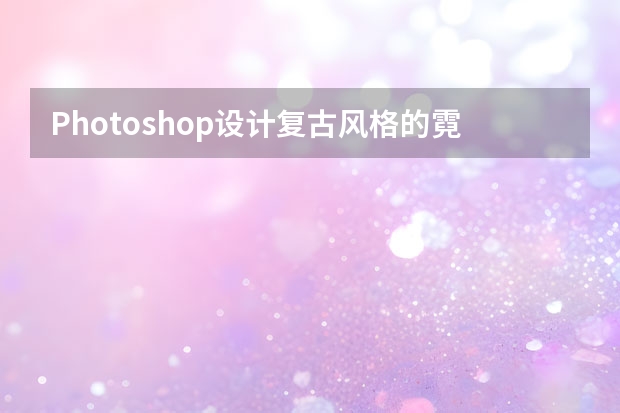 Photoshop设计复古风格的霓虹灯海报教程 Photoshop设计抽象风格的霓虹字体教程