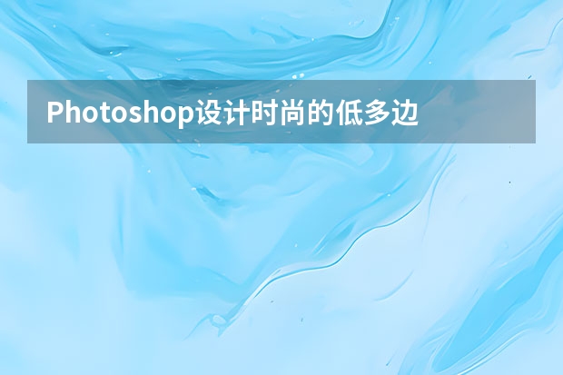 Photoshop设计时尚的低多边形星空海报 Photoshop设计中国风主题风格的宣传海报