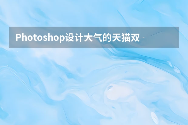 Photoshop设计大气的天猫双11全屏海报 Photoshop设计渐变为主题色彩的海报