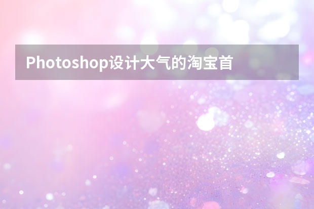 Photoshop设计大气的淘宝首屏促销海报 Photoshop设计中国风主题风格的宣传海报